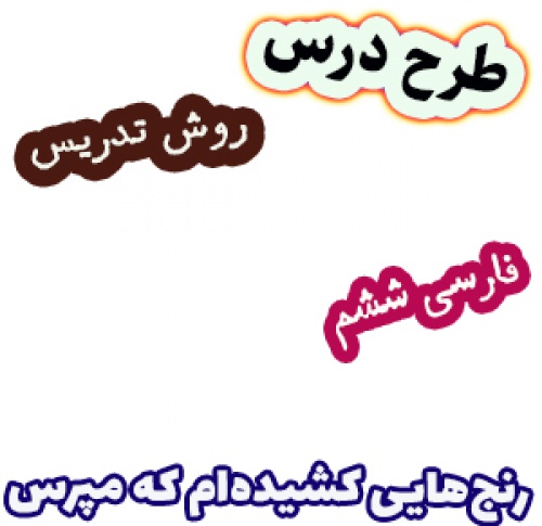 طرح درس و روش تدریس فارسی ششم، درس9: رنجهایی کشیدهام که مپرس